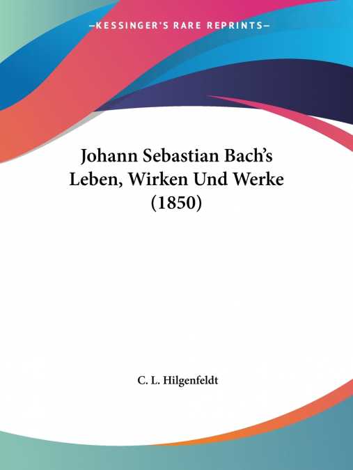 Johann Sebastian Bach’s Leben, Wirken Und Werke (1850)