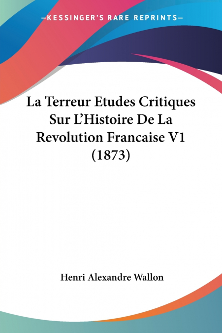 La Terreur Etudes Critiques Sur L’Histoire De La Revolution Francaise V1 (1873)