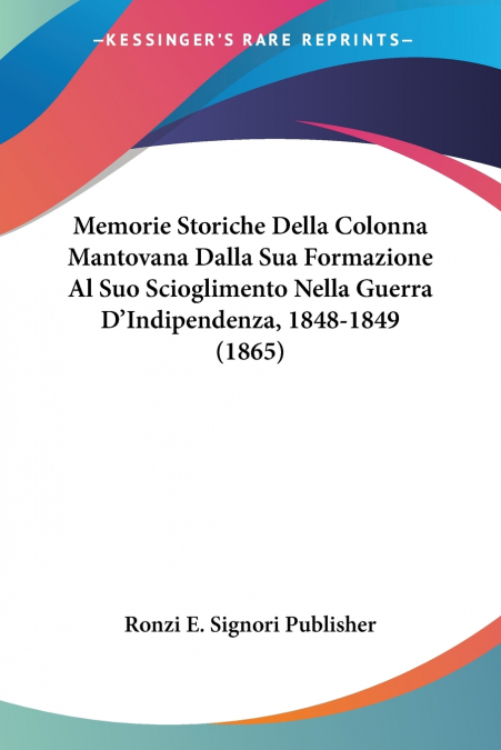 Memorie Storiche Della Colonna Mantovana Dalla Sua Formazione Al Suo Scioglimento Nella Guerra D’Indipendenza, 1848-1849 (1865)