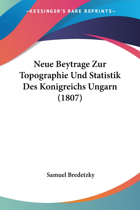 Neue Beytrage Zur Topographie Und Statistik Des Konigreichs Ungarn (1807)