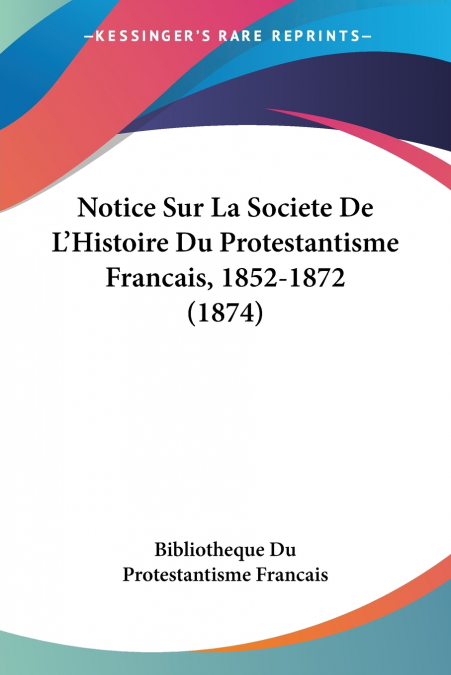 Notice Sur La Societe De L’Histoire Du Protestantisme Francais, 1852-1872 (1874)