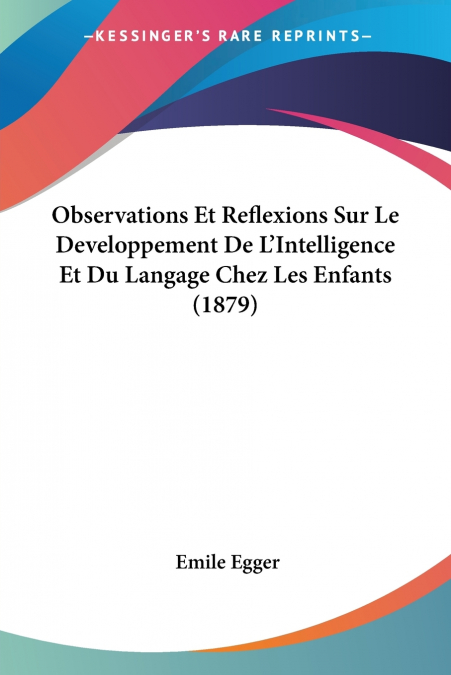 Observations Et Reflexions Sur Le Developpement De L’Intelligence Et Du Langage Chez Les Enfants (1879)