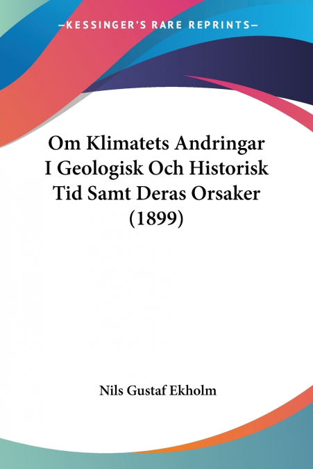 Om Klimatets Andringar I Geologisk Och Historisk Tid Samt Deras Orsaker (1899)