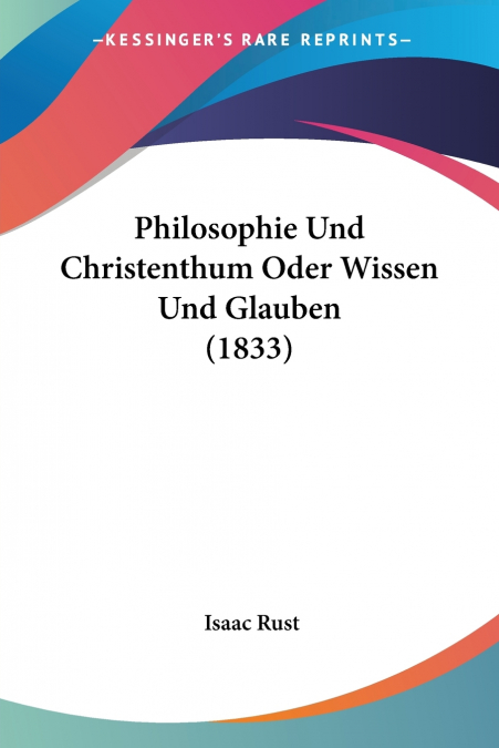 Philosophie Und Christenthum Oder Wissen Und Glauben (1833)