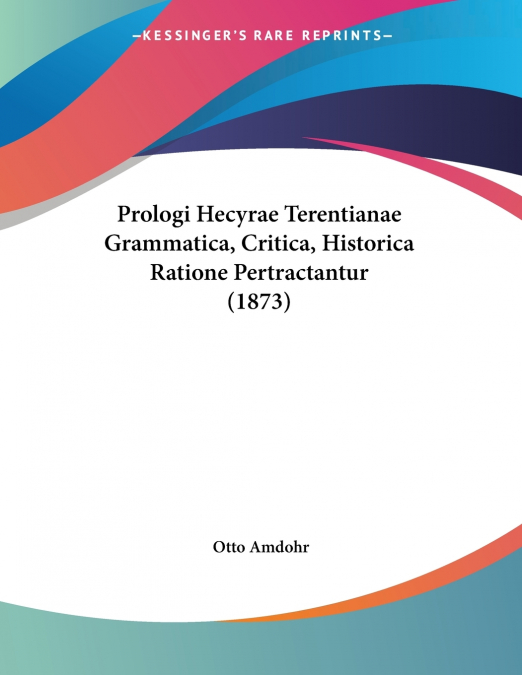 Prologi Hecyrae Terentianae Grammatica, Critica, Historica Ratione Pertractantur (1873)