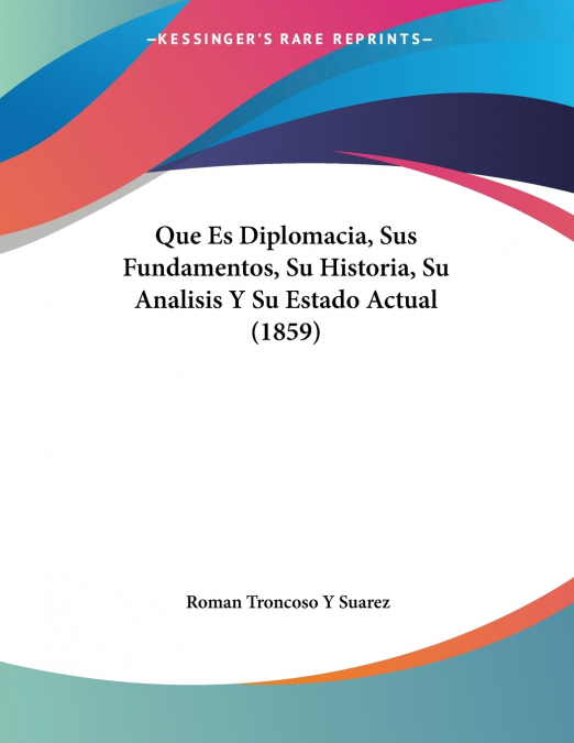 Que Es Diplomacia, Sus Fundamentos, Su Historia, Su Analisis Y Su Estado Actual (1859)