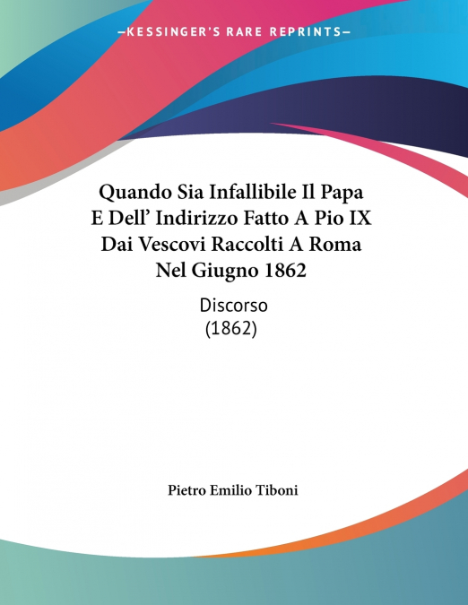 Quando Sia Infallibile Il Papa E Dell’ Indirizzo Fatto A Pio IX Dai Vescovi Raccolti A Roma Nel Giugno 1862