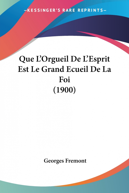 Que L’Orgueil De L’Esprit Est Le Grand Ecueil De La Foi (1900)