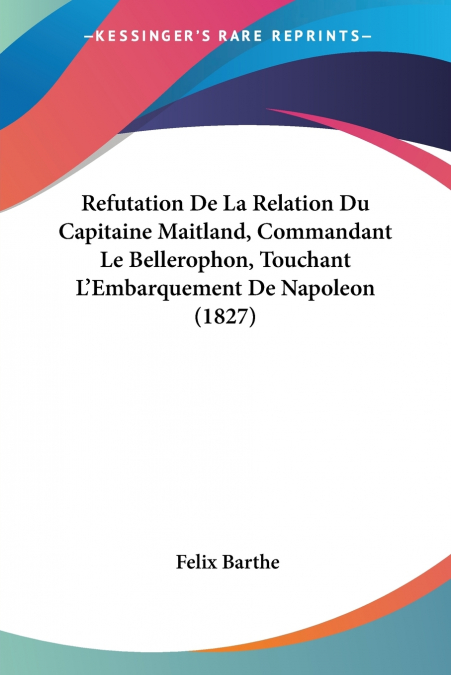 Refutation De La Relation Du Capitaine Maitland, Commandant Le Bellerophon, Touchant L’Embarquement De Napoleon (1827)