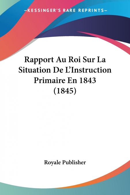 Rapport Au Roi Sur La Situation De L’Instruction Primaire En 1843 (1845)