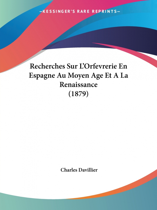 Recherches Sur L’Orfevrerie En Espagne Au Moyen Age Et A La Renaissance (1879)
