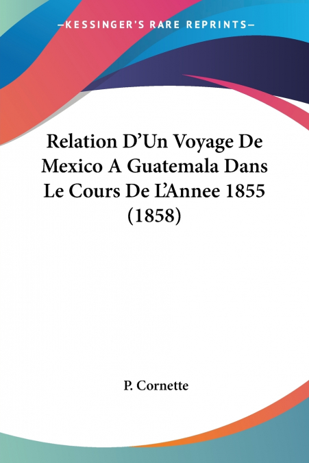 Relation D’Un Voyage De Mexico A Guatemala Dans Le Cours De L’Annee 1855 (1858)