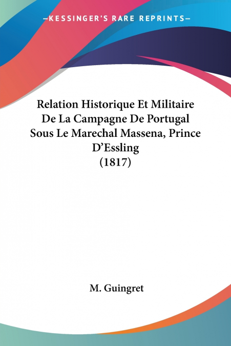 Relation Historique Et Militaire De La Campagne De Portugal Sous Le Marechal Massena, Prince D’Essling (1817)