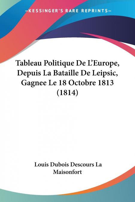 Tableau Politique De L’Europe, Depuis La Bataille De Leipsic, Gagnee Le 18 Octobre 1813 (1814)