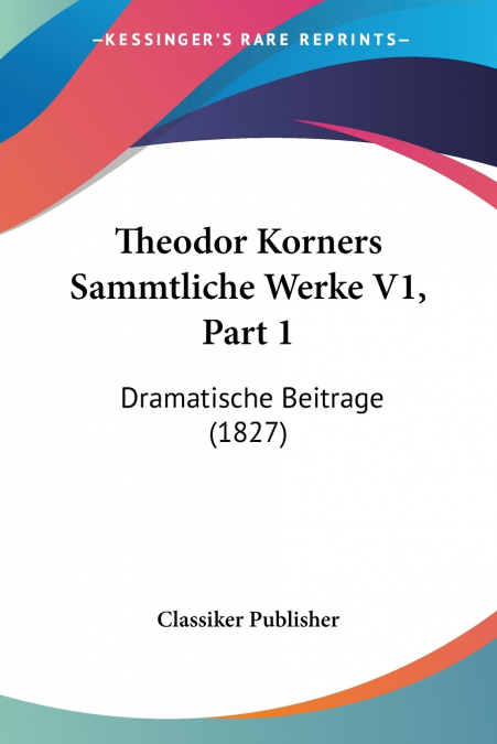 Theodor Korners Sammtliche Werke V1, Part 1
