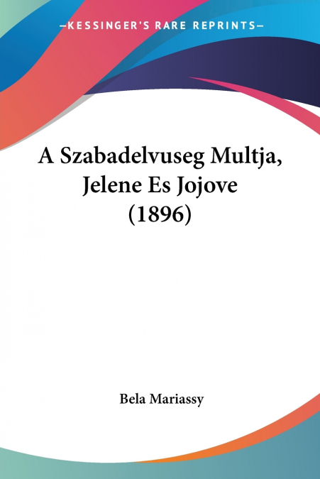 A Szabadelvuseg Multja, Jelene Es Jojove (1896)