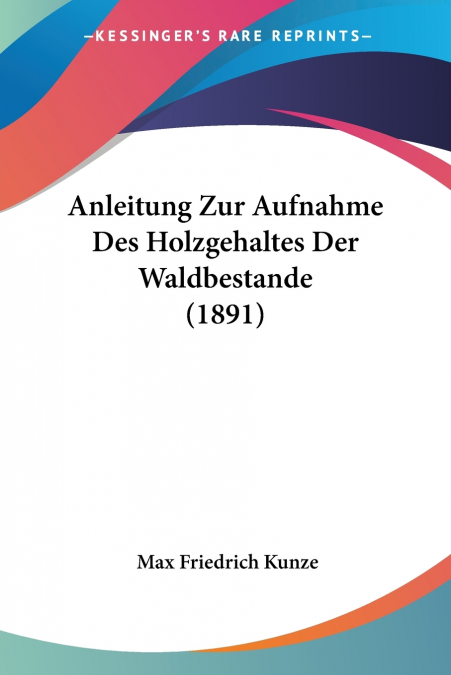 Anleitung Zur Aufnahme Des Holzgehaltes Der Waldbestande (1891)