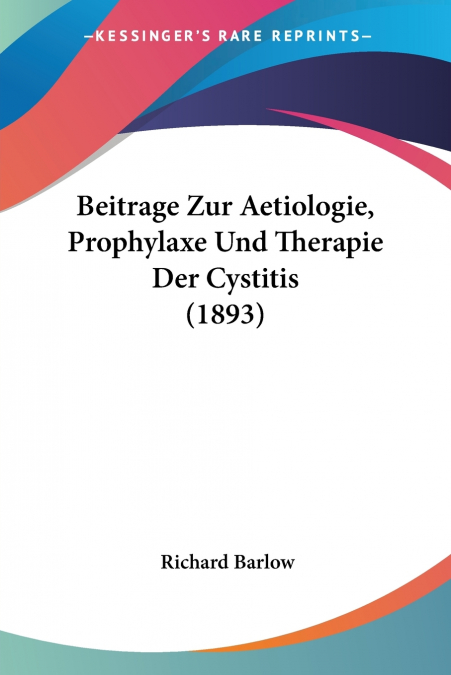 Beitrage Zur Aetiologie, Prophylaxe Und Therapie Der Cystitis (1893)
