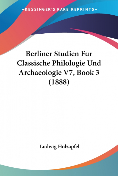 Berliner Studien Fur Classische Philologie Und Archaeologie V7, Book 3 (1888)
