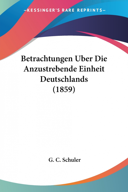 Betrachtungen Uber Die Anzustrebende Einheit Deutschlands (1859)