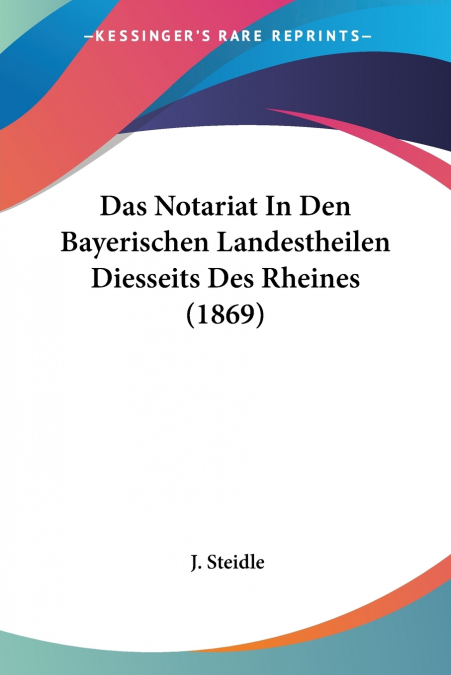 Das Notariat In Den Bayerischen Landestheilen Diesseits Des Rheines (1869)