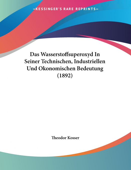 Das Wasserstoffsuperoxyd In Seiner Technischen, Industriellen Und Okonomischen Bedeutung (1892)