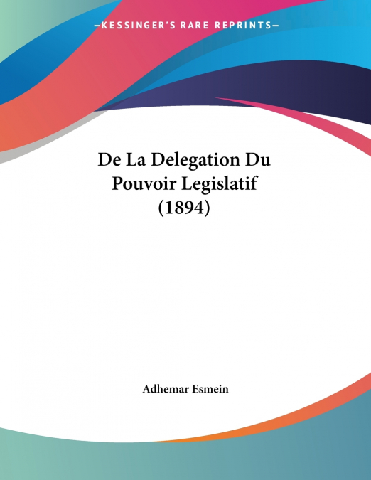 De La Delegation Du Pouvoir Legislatif (1894)