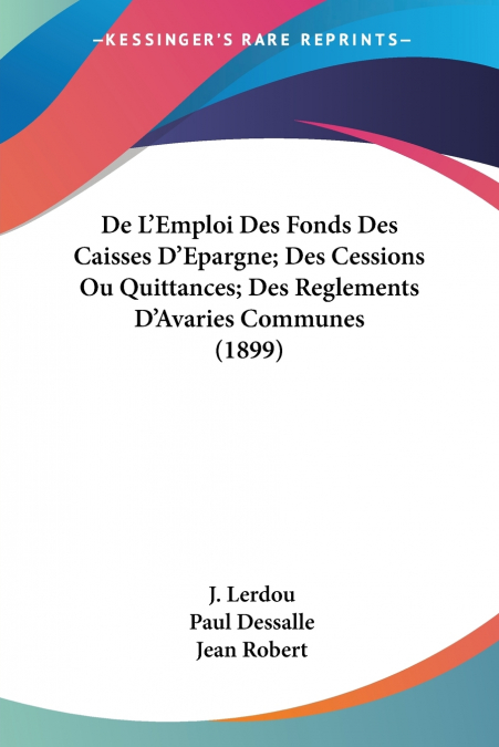 De L’Emploi Des Fonds Des Caisses D’Epargne; Des Cessions Ou Quittances; Des Reglements D’Avaries Communes (1899)