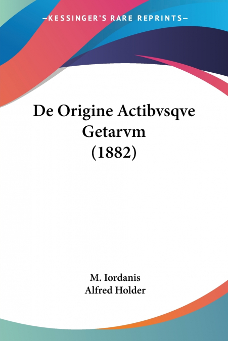De Origine Actibvsqve Getarvm (1882)