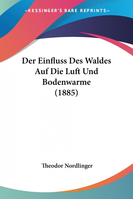 Der Einfluss Des Waldes Auf Die Luft Und Bodenwarme (1885)