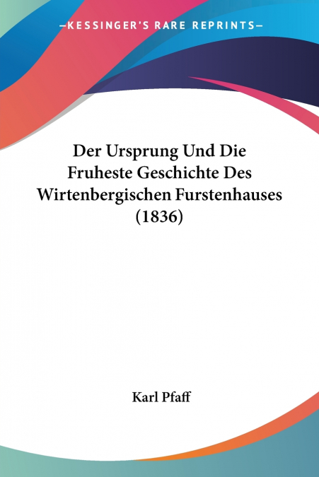 Der Ursprung Und Die Fruheste Geschichte Des Wirtenbergischen Furstenhauses (1836)