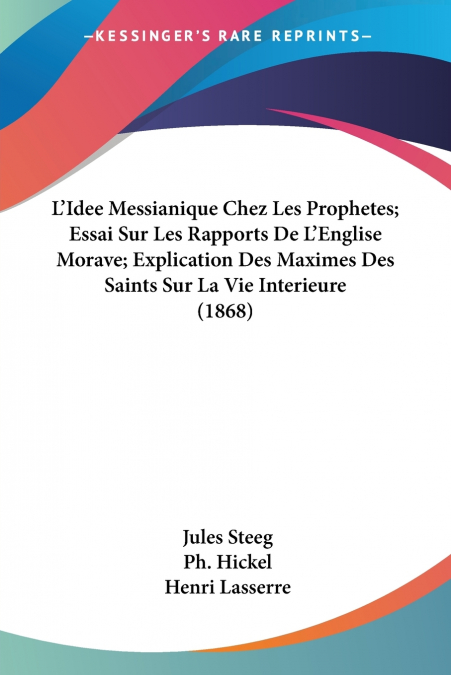 L’Idee Messianique Chez Les Prophetes; Essai Sur Les Rapports De L’Englise Morave; Explication Des Maximes Des Saints Sur La Vie Interieure (1868)
