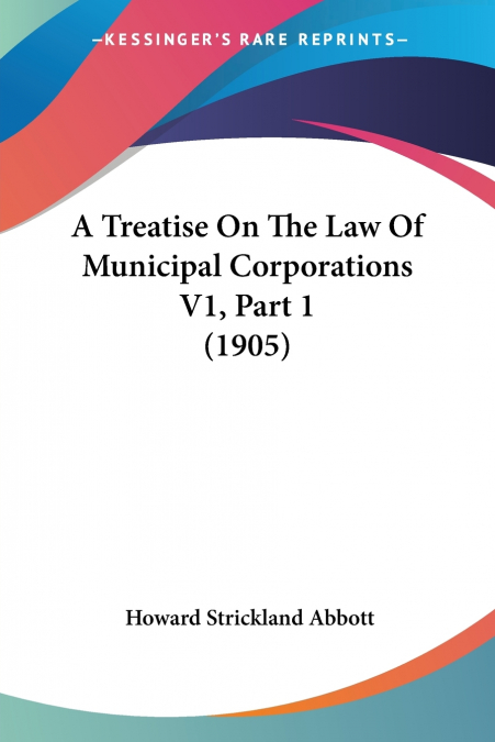 A Treatise On The Law Of Municipal Corporations V1, Part 1 (1905)