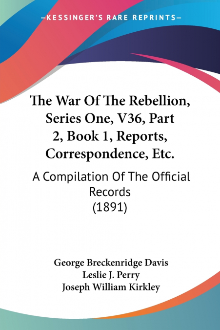 The War Of The Rebellion, Series One, V36, Part 2, Book 1, Reports, Correspondence, Etc.
