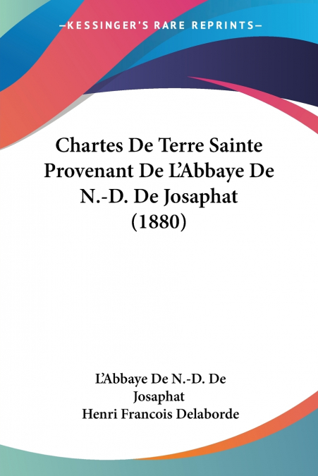 Chartes De Terre Sainte Provenant De L’Abbaye De N.-D. De Josaphat (1880)