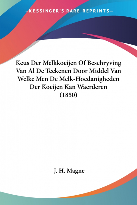 Keus Der Melkkoeijen Of Beschryving Van Al De Teekenen Door Middel Van Welke Men De Melk-Hoedanigheden Der Koeijen Kan Waerderen (1850)