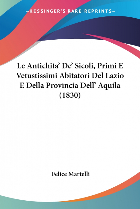 Le Antichita’ De’ Sicoli, Primi E Vetustissimi Abitatori Del Lazio E Della Provincia Dell’ Aquila (1830)