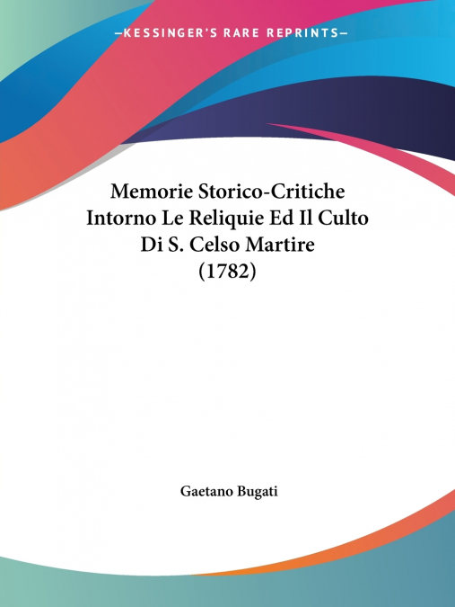 Memorie Storico-Critiche Intorno Le Reliquie Ed Il Culto Di S. Celso Martire (1782)