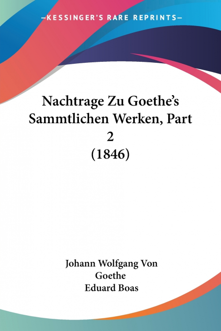 Nachtrage Zu Goethe’s Sammtlichen Werken, Part 2 (1846)