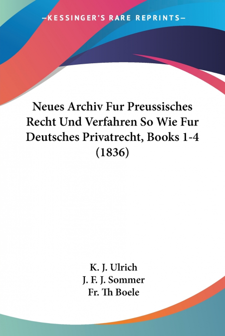 Neues Archiv Fur Preussisches Recht Und Verfahren So Wie Fur Deutsches Privatrecht, Books 1-4 (1836)