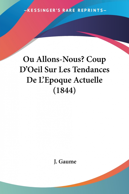 Ou Allons-Nous? Coup D’Oeil Sur Les Tendances De L’Epoque Actuelle (1844)