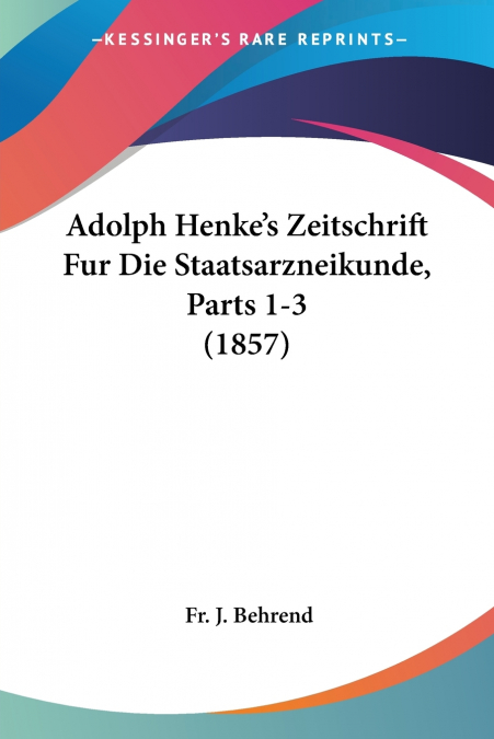Adolph Henke’s Zeitschrift Fur Die Staatsarzneikunde, Parts 1-3 (1857)