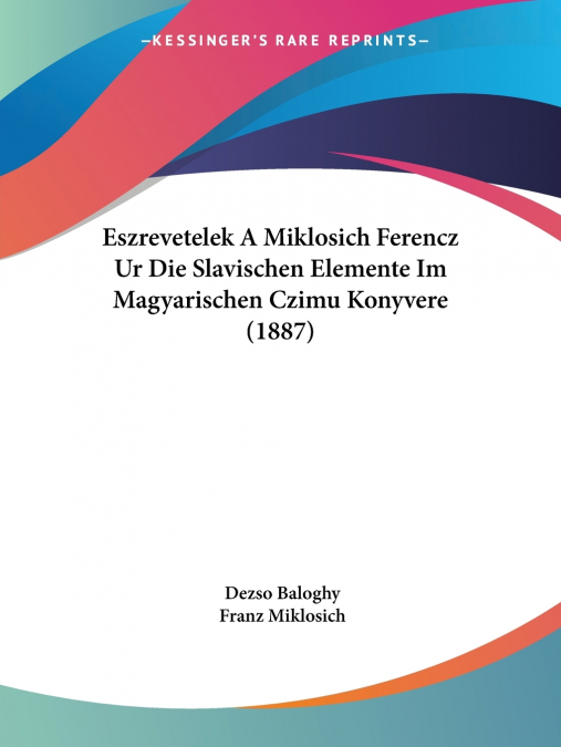 Eszrevetelek A Miklosich Ferencz Ur Die Slavischen Elemente Im Magyarischen Czimu Konyvere (1887)
