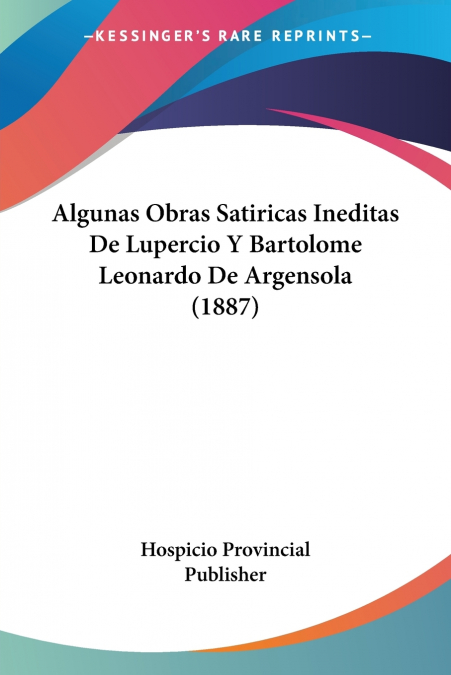 Algunas Obras Satiricas Ineditas De Lupercio Y Bartolome Leonardo De Argensola (1887)