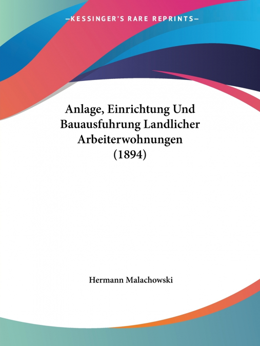 Anlage, Einrichtung Und Bauausfuhrung Landlicher Arbeiterwohnungen (1894)