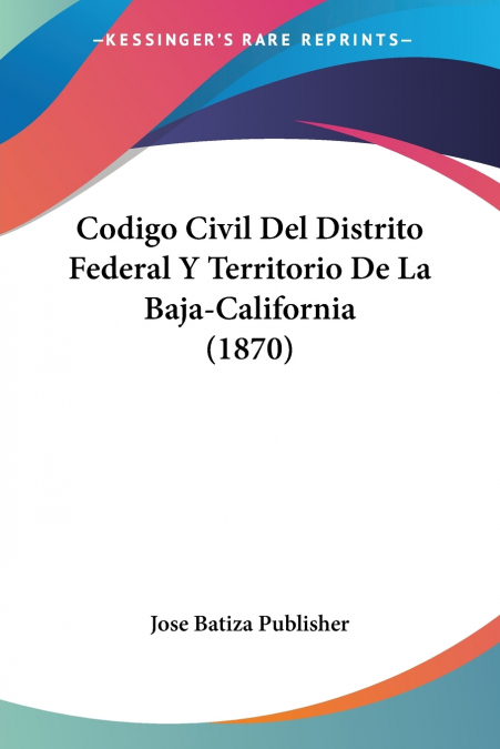 Codigo Civil Del Distrito Federal Y Territorio De La Baja-California (1870)
