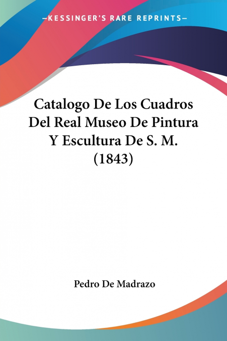 Catalogo De Los Cuadros Del Real Museo De Pintura Y Escultura De S. M. (1843)