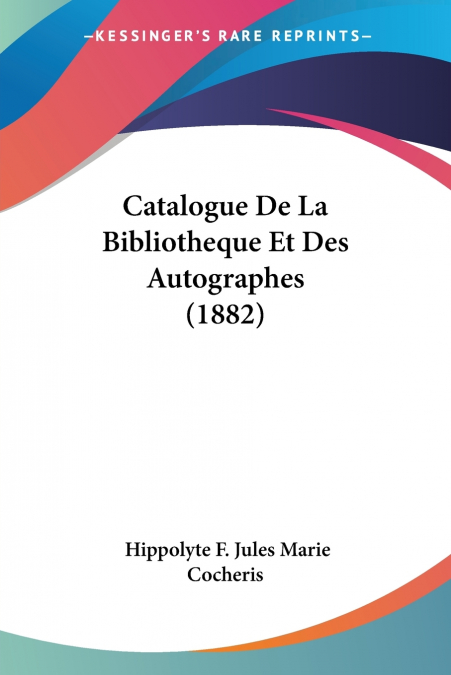 Catalogue De La Bibliotheque Et Des Autographes (1882)