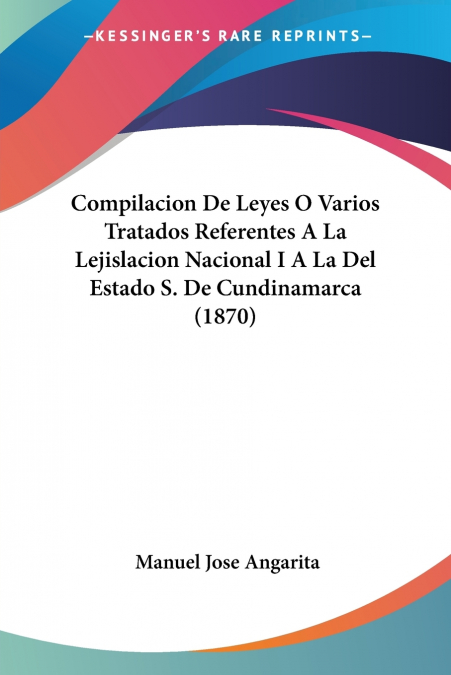 Compilacion De Leyes O Varios Tratados Referentes A La Lejislacion Nacional I A La Del Estado S. De Cundinamarca (1870)