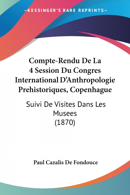 Compte-Rendu De La 4 Session Du Congres International D’Anthropologie Prehistoriques, Copenhague